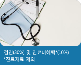 검진(30%) 및 진료비혜택*(10%) *진료재료 제외